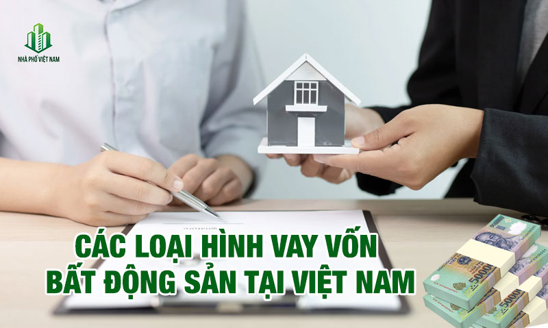 Thông Tin Các Loại Hình Vay Vốn Bất Động Sản Tại Việt Nam